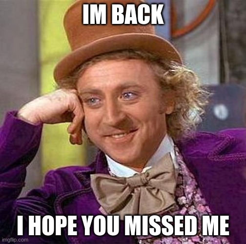 Creepy Condescending Wonka | IM BACK; I HOPE YOU MISSED ME | image tagged in memes,creepy condescending wonka | made w/ Imgflip meme maker