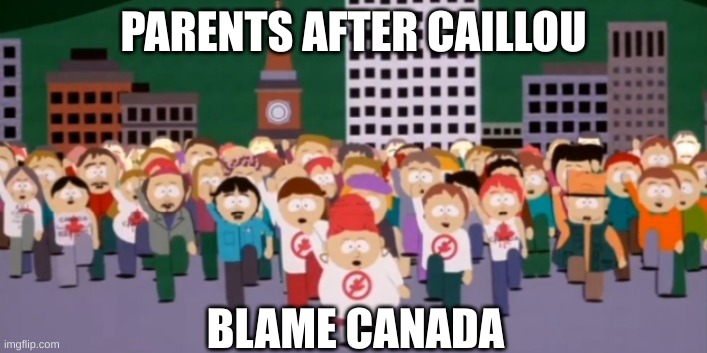 everyone hates canada after caillou | PARENTS AFTER CAILLOU; BLAME CANADA | image tagged in south park blame canada,south park bigger longer and uncut,caillou | made w/ Imgflip meme maker