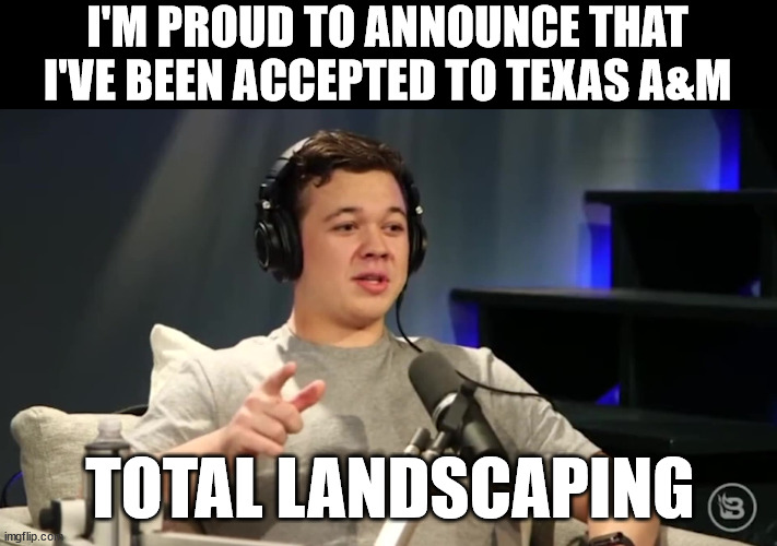 I'M PROUD TO ANNOUNCE THAT I'VE BEEN ACCEPTED TO TEXAS A&M; TOTAL LANDSCAPING | made w/ Imgflip meme maker