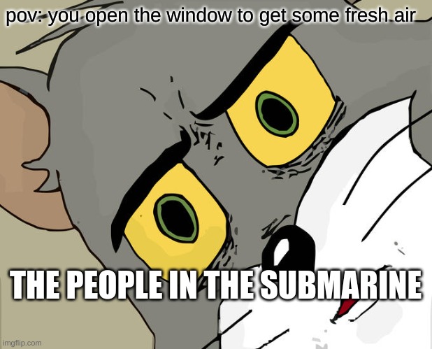 Unsettled Tom Meme | pov: you open the window to get some fresh air; THE PEOPLE IN THE SUBMARINE | image tagged in memes,unsettled tom | made w/ Imgflip meme maker