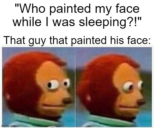 At the end they always get him tho | "Who painted my face while I was sleeping?!"; That guy that painted his face: | image tagged in memes,monkey puppet | made w/ Imgflip meme maker