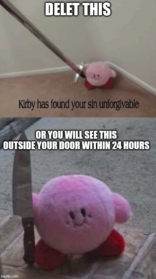 DELET THIS OR YOU WILL SEE THIS OUTSIDE YOUR DOOR WITHIN 24 HOURS | image tagged in kirby has found your sin unforgivable,creepy kirby | made w/ Imgflip meme maker