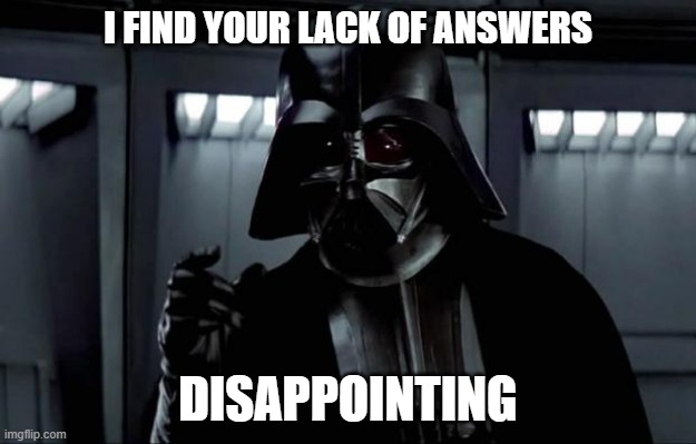 Darth Vader | I FIND YOUR LACK OF ANSWERS; DISAPPOINTING | image tagged in darth vader | made w/ Imgflip meme maker