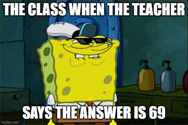 Don't You Squidward |  THE CLASS WHEN THE TEACHER; SAYS THE ANSWER IS 69 | image tagged in memes,don't you squidward | made w/ Imgflip meme maker