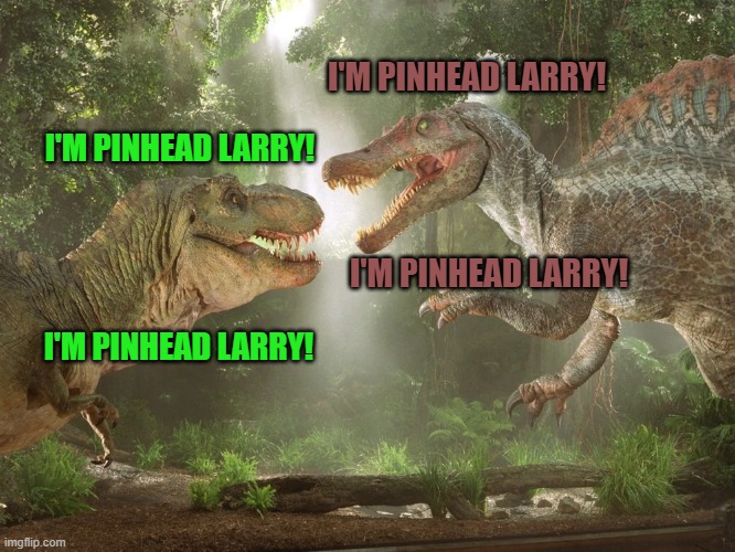 I'm Pinhead Larry | I'M PINHEAD LARRY! I'M PINHEAD LARRY! I'M PINHEAD LARRY! I'M PINHEAD LARRY! | image tagged in spongebob squarepants,dinosaurs,jurassic park,jurassic world | made w/ Imgflip meme maker