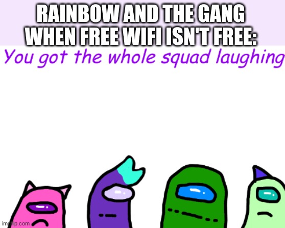 RAINBOW AND THE GANG WHEN FREE WIFI ISN'T FREE: | made w/ Imgflip meme maker