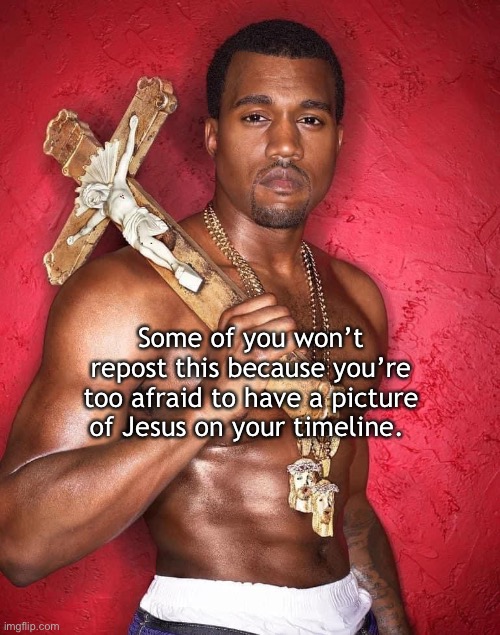 Yeezus | Some of you won’t repost this because you’re too afraid to have a picture of Jesus on your timeline. | image tagged in kanye west | made w/ Imgflip meme maker