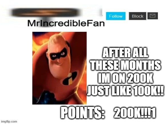 also 200k was my dream c) | AFTER ALL THESE MONTHS IM ON 200K JUST LIKE 100K!! 200K!!!1 | image tagged in mrincrediblefan announcement template | made w/ Imgflip meme maker