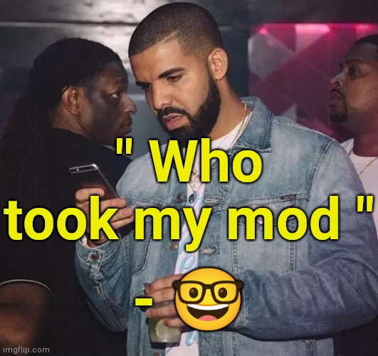 . | " Who took my mod "; - 🤓 | image tagged in drake looking at phone upset | made w/ Imgflip meme maker
