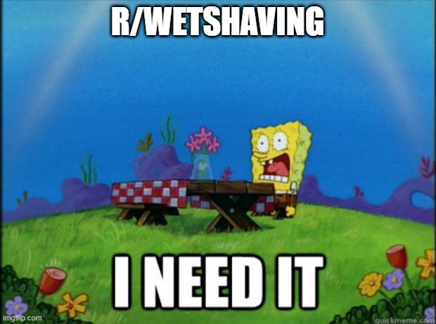 spongebob I need it | R/WETSHAVING | image tagged in spongebob i need it | made w/ Imgflip meme maker