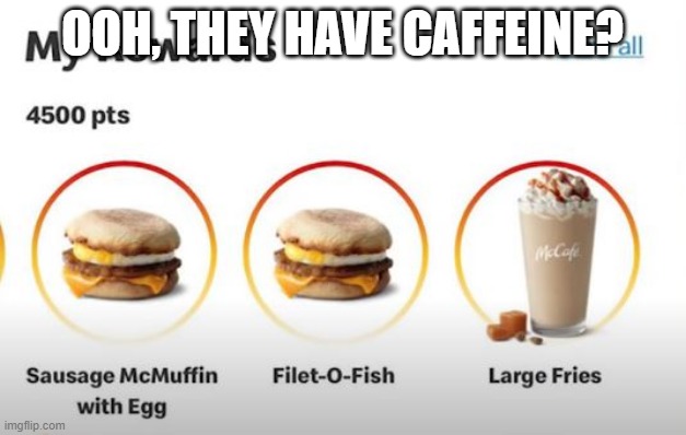 Mmm Fries | OOH, THEY HAVE CAFFEINE? | image tagged in you had one job | made w/ Imgflip meme maker