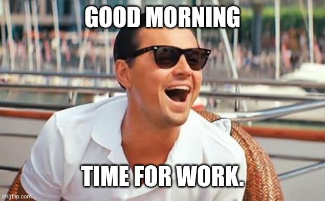 Free Slave | GOOD MORNING; TIME FOR WORK. | image tagged in leonardo dicaprio laughing | made w/ Imgflip meme maker