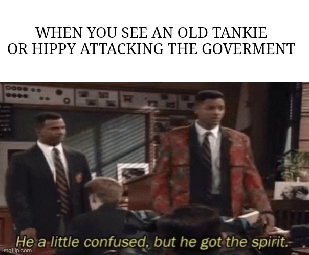He got the spirit | WHEN YOU SEE AN OLD TANKIE OR HIPPY ATTACKING THE GOVERMENT | image tagged in will,carlton,fresh prince,government,memes | made w/ Imgflip meme maker