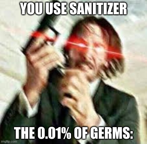 I saw something similar to this | YOU USE SANITIZER; THE 0.01% OF GERMS: | image tagged in triggered john wick | made w/ Imgflip meme maker