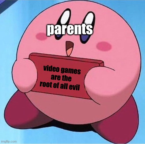 Kirby holding a sign | parents; video games are the root of all evil | image tagged in kirby holding a sign | made w/ Imgflip meme maker