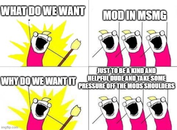 i am not a mod in any stream except for SUBNAUTICA_MEMES | MOD IN MSMG; WHAT DO WE WANT; JUST TO BE A KIND AND HELPFUL DUDE AND TAKE SOME PRESSURE OFF THE MODS SHOULDERS; WHY DO WE WANT IT | image tagged in when do we want it,i can be a good mod,ill aprove | made w/ Imgflip meme maker