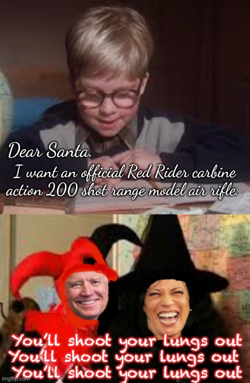 You’ll shoot your lungs out | Dear Santa. I want an official Red Rider carbine action 200 shot range model air rifle. You’ll shoot your lungs out
You’ll shoot your lungs out 
You’ll shoot your lungs out | image tagged in politics lol,memes,derp | made w/ Imgflip meme maker