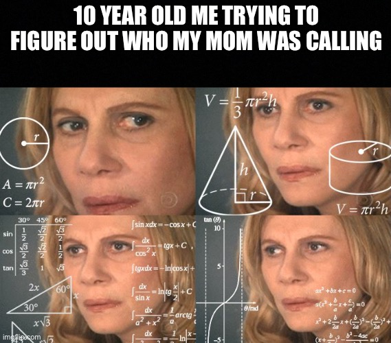 Who’s calling? | 10 YEAR OLD ME TRYING TO FIGURE OUT WHO MY MOM WAS CALLING | image tagged in calculating meme | made w/ Imgflip meme maker