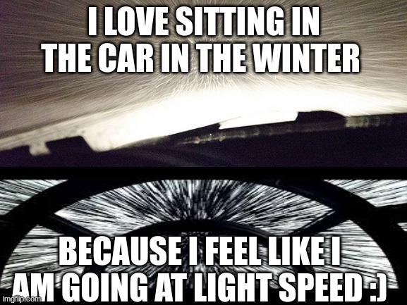 ok ok idk | I LOVE SITTING IN THE CAR IN THE WINTER; BECAUSE I FEEL LIKE I AM GOING AT LIGHT SPEED :) | image tagged in boo yah,snow | made w/ Imgflip meme maker