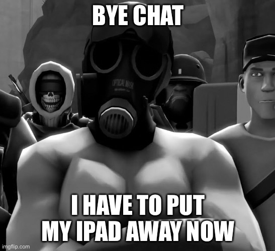 Chad Pyro | BYE CHAT; I HAVE TO PUT MY IPAD AWAY NOW | image tagged in chad pyro | made w/ Imgflip meme maker