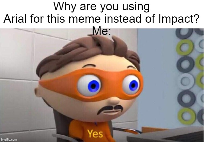 Protegent Yes | Why are you using Arial for this meme instead of Impact?
Me: | image tagged in protegent yes | made w/ Imgflip meme maker