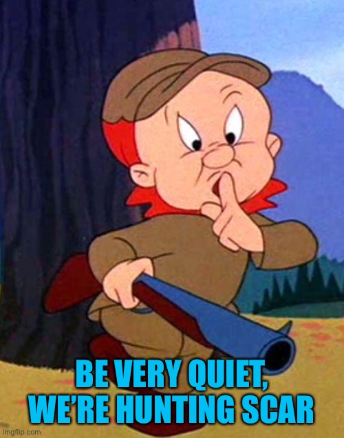 Elmer Fudd | BE VERY QUIET, WE’RE HUNTING SCAR | image tagged in elmer fudd | made w/ Imgflip meme maker