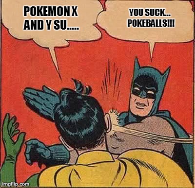 Batman Slapping Robin | POKEMON X AND Y SU..... YOU SUCK... POKEBALLS!!! | image tagged in memes,batman slapping robin | made w/ Imgflip meme maker