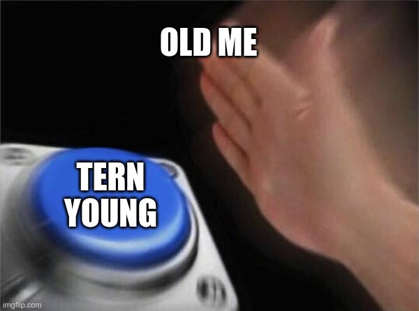 to old | OLD ME; TERN YOUNG | image tagged in memes,blank nut button | made w/ Imgflip meme maker