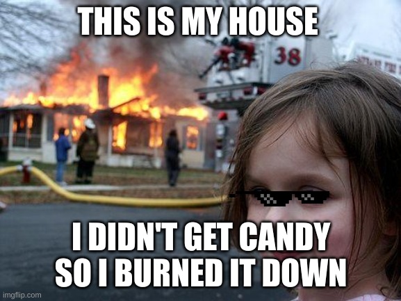Disaster Girl Meme | THIS IS MY HOUSE; I DIDN'T GET CANDY SO I BURNED IT DOWN | image tagged in memes,disaster girl | made w/ Imgflip meme maker