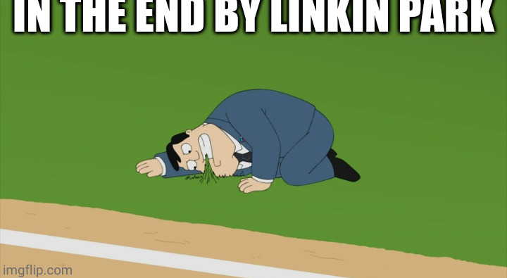 IN THE END BY LINKIN PARK | image tagged in stan smith touching grass | made w/ Imgflip meme maker