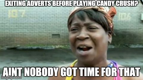 Ain't Nobody Got Time For That Meme | EXITING ADVERTS BEFORE PLAYING CANDY CRUSH? AINT NOBODY GOT TIME FOR THAT | image tagged in memes,aint nobody got time for that | made w/ Imgflip meme maker
