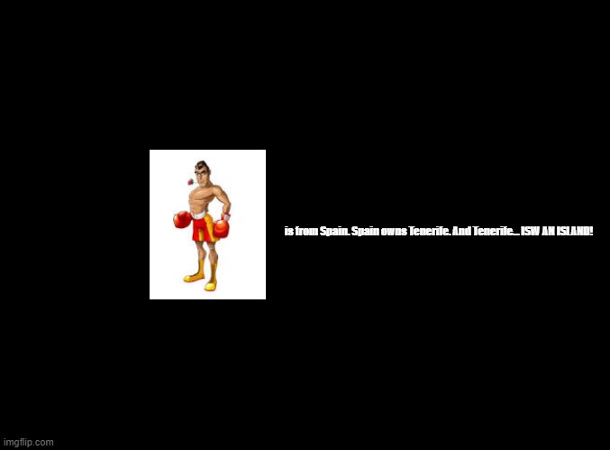 ISW AN ISLAND jokes for every Punch-Out!! (Wii) boxer, Don Flamenco | is from Spain. Spain owns Tenerife. And Tenerife... ISW AN ISLAND! | image tagged in blank black,jokes,isw an island,punch-out | made w/ Imgflip meme maker