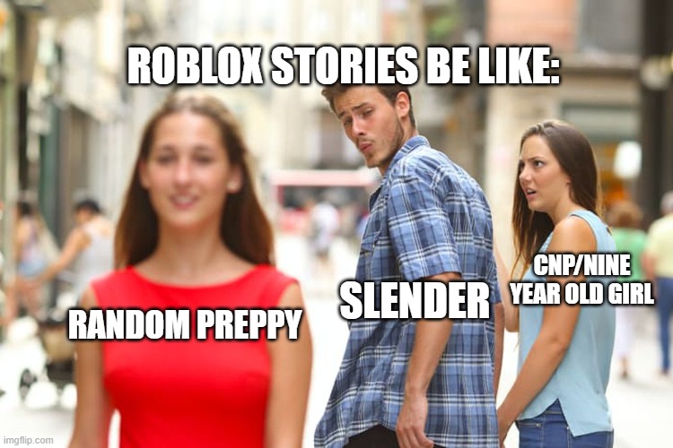 Distracted Boyfriend Meme | ROBLOX STORIES BE LIKE:; CNP/NINE YEAR OLD GIRL; SLENDER; RANDOM PREPPY | image tagged in memes,distracted boyfriend | made w/ Imgflip meme maker