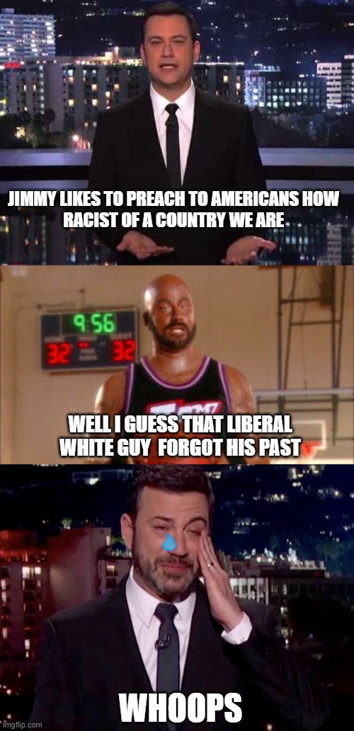 LEFT LIBERAL CLOWNS | JIMMY LIKES TO PREACH TO AMERICANS HOW 
RACIST OF A COUNTRY WE ARE; WELL I GUESS THAT LIBERAL WHITE GUY  FORGOT HIS PAST; WHOOPS | image tagged in jimmy kimmel,karl malone jimmy kimmel,jimmy kimmel cries | made w/ Imgflip meme maker