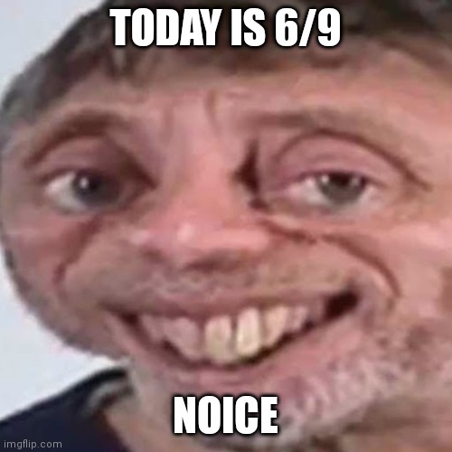 Noice | TODAY IS 6/9; NOICE | image tagged in noice | made w/ Imgflip meme maker