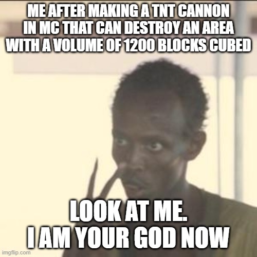Look At Me Meme | ME AFTER MAKING A TNT CANNON IN MC THAT CAN DESTROY AN AREA WITH A VOLUME OF 1200 BLOCKS CUBED; LOOK AT ME. I AM YOUR GOD NOW | image tagged in memes,look at me | made w/ Imgflip meme maker