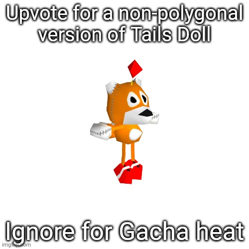 Upvote now. | Upvote for a non-polygonal version of Tails Doll; Ignore for Gacha heat | image tagged in gacha,tails the fox,im watching you,stop reading the tags | made w/ Imgflip meme maker