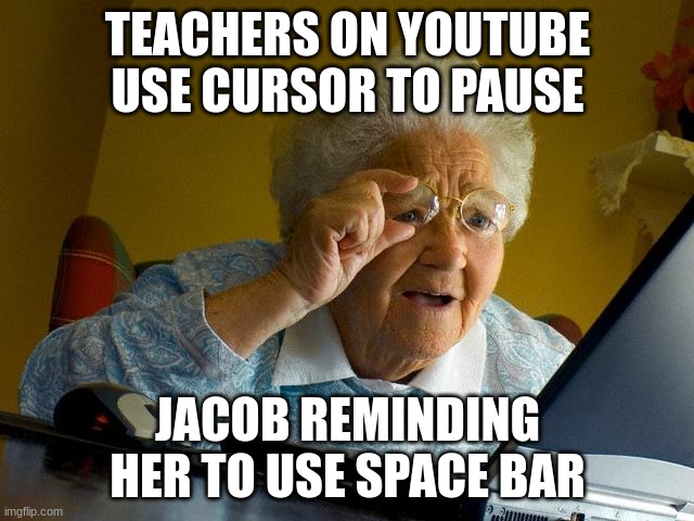 Grandma Finds The Internet Meme | TEACHERS ON YOUTUBE USE CURSOR TO PAUSE; JACOB REMINDING HER TO USE SPACE BAR | image tagged in memes,grandma finds the internet | made w/ Imgflip meme maker