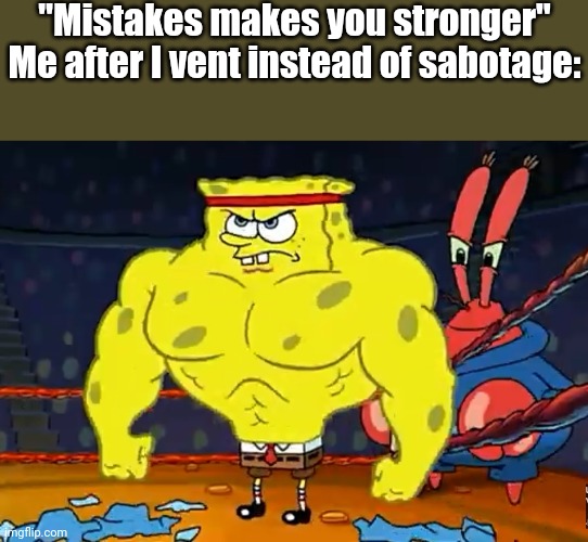 Mistakes makes you stronger | "Mistakes makes you stronger"
Me after I vent instead of sabotage: | image tagged in increasingly buff spongebob,among us,memes,funny | made w/ Imgflip meme maker