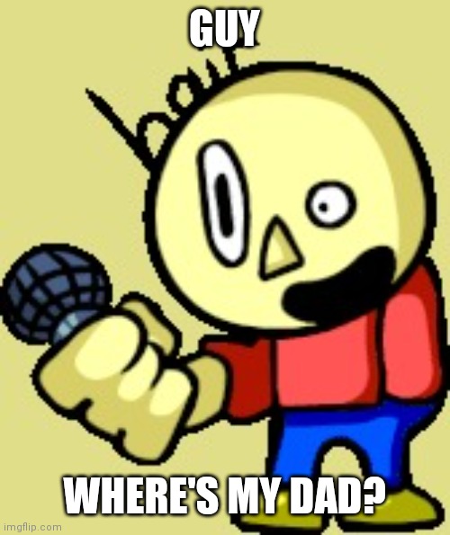 Nothing here ,Scroll down!!! | GUY; WHERE'S MY DAD? | image tagged in tristan | made w/ Imgflip meme maker