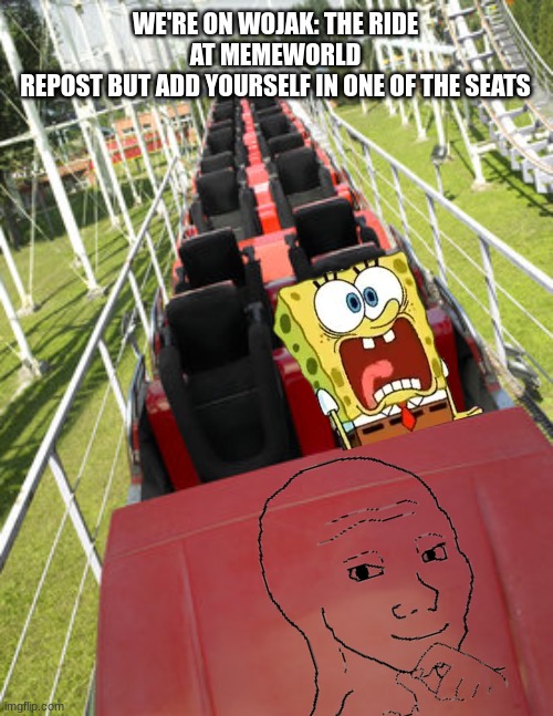 WE'RE ON WOJAK: THE RIDE AT MEMEWORLD
REPOST BUT ADD YOURSELF IN ONE OF THE SEATS | made w/ Imgflip meme maker