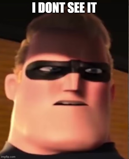 Confused Mr. Incredible | I DONT SEE IT | image tagged in confused mr incredible | made w/ Imgflip meme maker