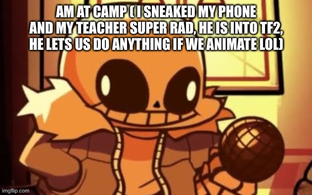 goofy ahh snas | AM AT CAMP ( I SNEAKED MY PHONE AND MY TEACHER SUPER RAD, HE IS INTO TF2, HE LETS US DO ANYTHING IF WE ANIMATE LOL) | image tagged in goofy ahh snas | made w/ Imgflip meme maker