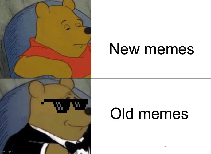 Tuxedo Winnie The Pooh | New memes; Old memes | image tagged in memes,tuxedo winnie the pooh | made w/ Imgflip meme maker