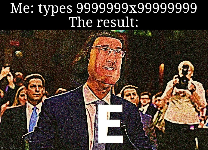 E in a calculator |  Me: types 9999999x99999999
The result: | image tagged in lord maarquad | made w/ Imgflip meme maker
