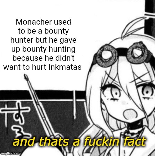 Yeah, He still has knowledge of bounty hunting though | Monacher used to be a bounty hunter but he gave up bounty hunting because he didn't want to hurt Inkmatas | image tagged in and that's a fact | made w/ Imgflip meme maker