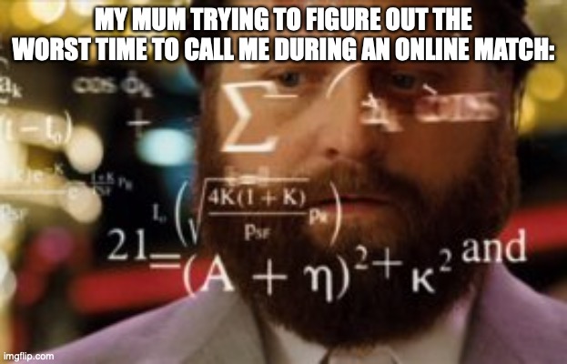 relatable | MY MUM TRYING TO FIGURE OUT THE WORST TIME TO CALL ME DURING AN ONLINE MATCH: | image tagged in trying to calculate how much sleep i can get,relatable,relatable memes | made w/ Imgflip meme maker