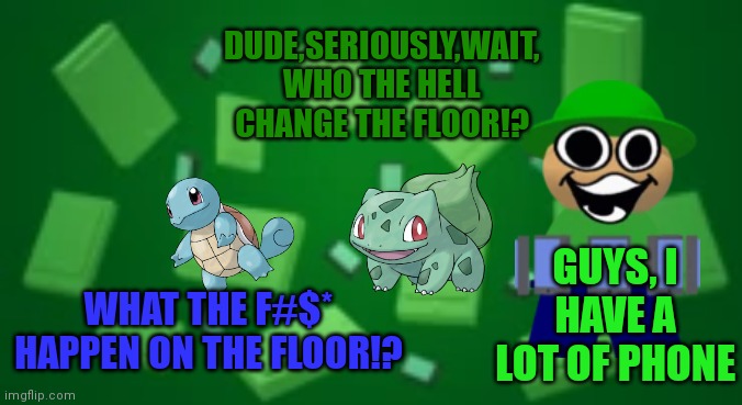 WELCOME TO POKEMON TALK,BUT IN A FNF MOD | DUDE,SERIOUSLY,WAIT,
WHO THE HELL CHANGE THE FLOOR!? GUYS, I HAVE A LOT OF PHONE; WHAT THE F#$* HAPPEN ON THE FLOOR!? | image tagged in pokemon memes,pokemon,squirtle,background,floor | made w/ Imgflip meme maker