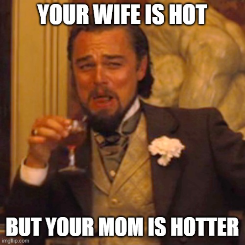 YOUR WIFE IS HOT BUT YOUR MOM IS HOTTER | image tagged in memes,laughing leo | made w/ Imgflip meme maker