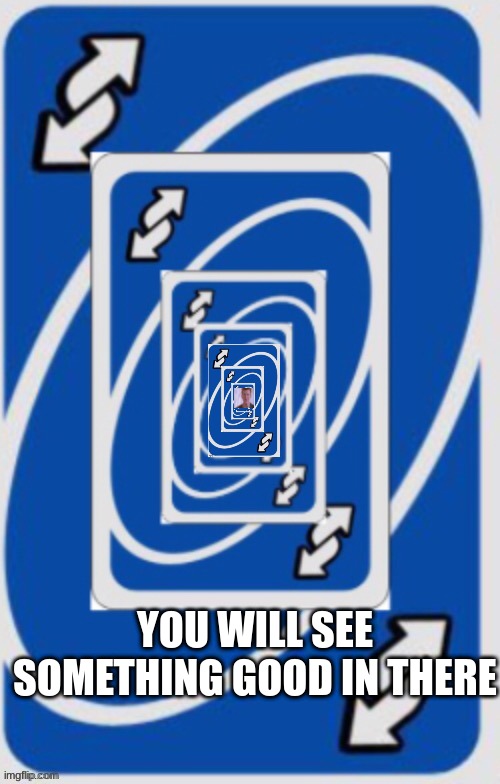 Uno reverse card infinite loop | YOU WILL SEE SOMETHING GOOD IN THERE | image tagged in uno reverse card infinite loop | made w/ Imgflip meme maker